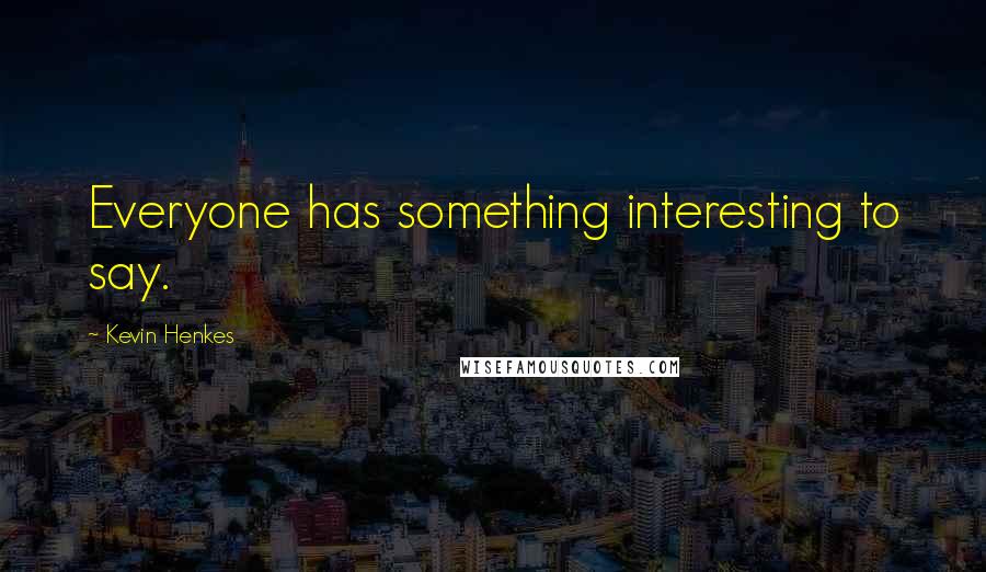 Kevin Henkes Quotes: Everyone has something interesting to say.