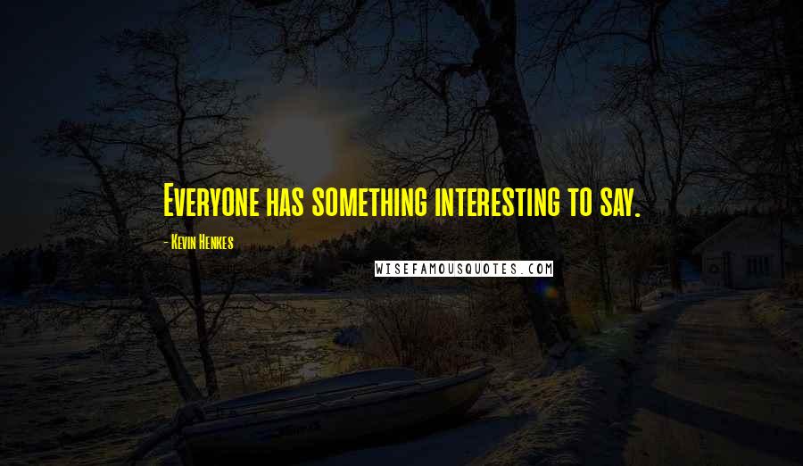 Kevin Henkes Quotes: Everyone has something interesting to say.