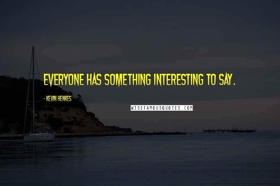 Kevin Henkes Quotes: Everyone has something interesting to say.