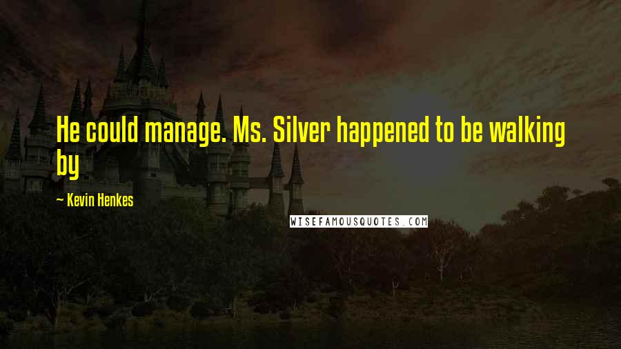 Kevin Henkes Quotes: He could manage. Ms. Silver happened to be walking by