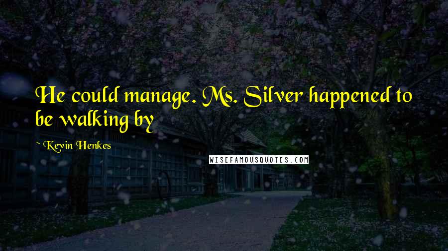 Kevin Henkes Quotes: He could manage. Ms. Silver happened to be walking by