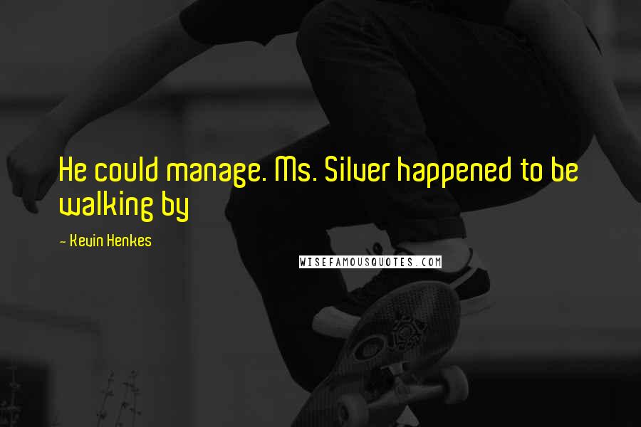 Kevin Henkes Quotes: He could manage. Ms. Silver happened to be walking by