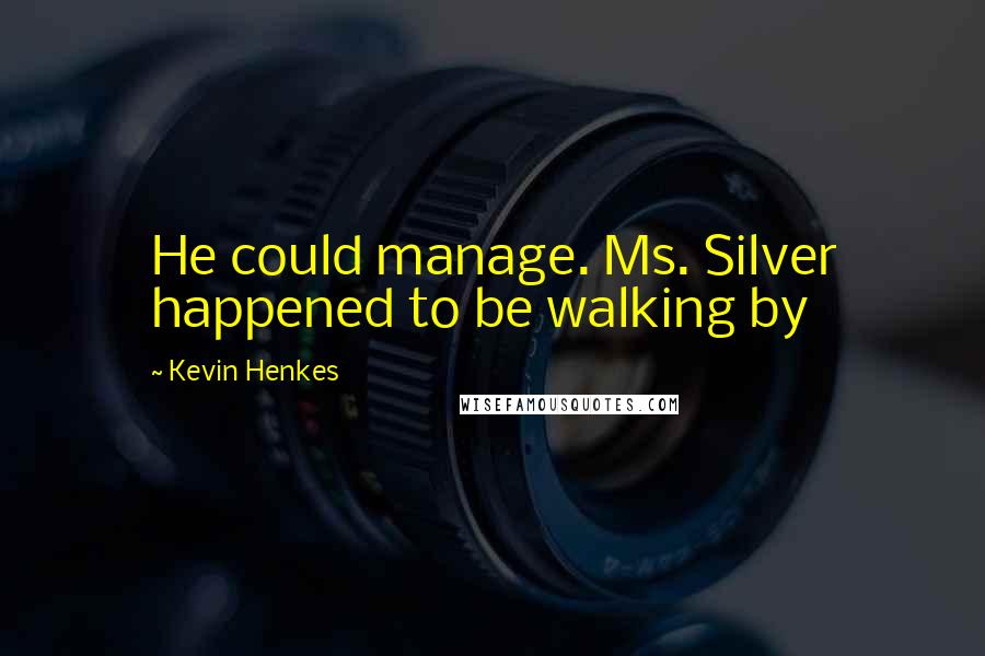 Kevin Henkes Quotes: He could manage. Ms. Silver happened to be walking by