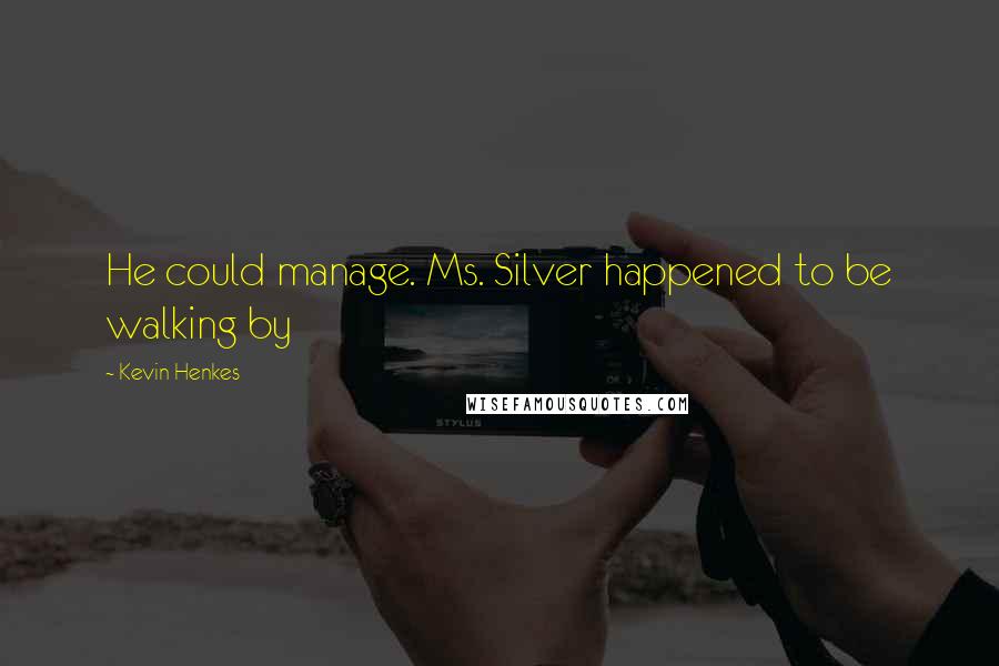Kevin Henkes Quotes: He could manage. Ms. Silver happened to be walking by