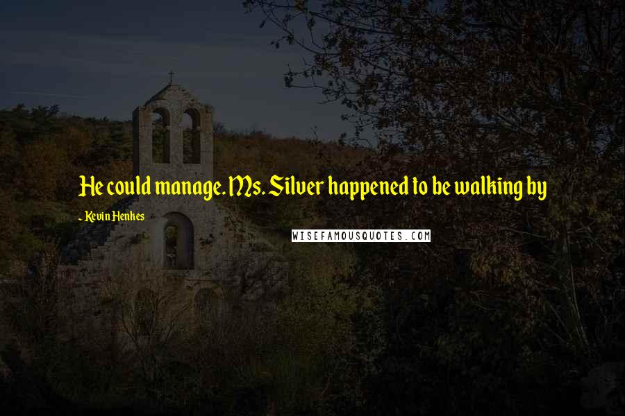 Kevin Henkes Quotes: He could manage. Ms. Silver happened to be walking by