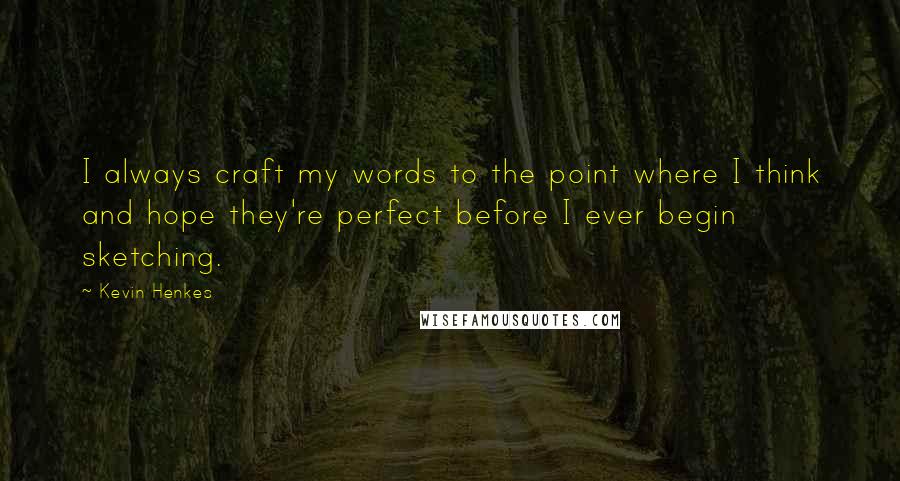 Kevin Henkes Quotes: I always craft my words to the point where I think and hope they're perfect before I ever begin sketching.