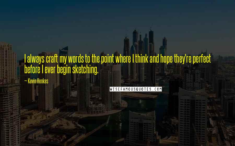 Kevin Henkes Quotes: I always craft my words to the point where I think and hope they're perfect before I ever begin sketching.