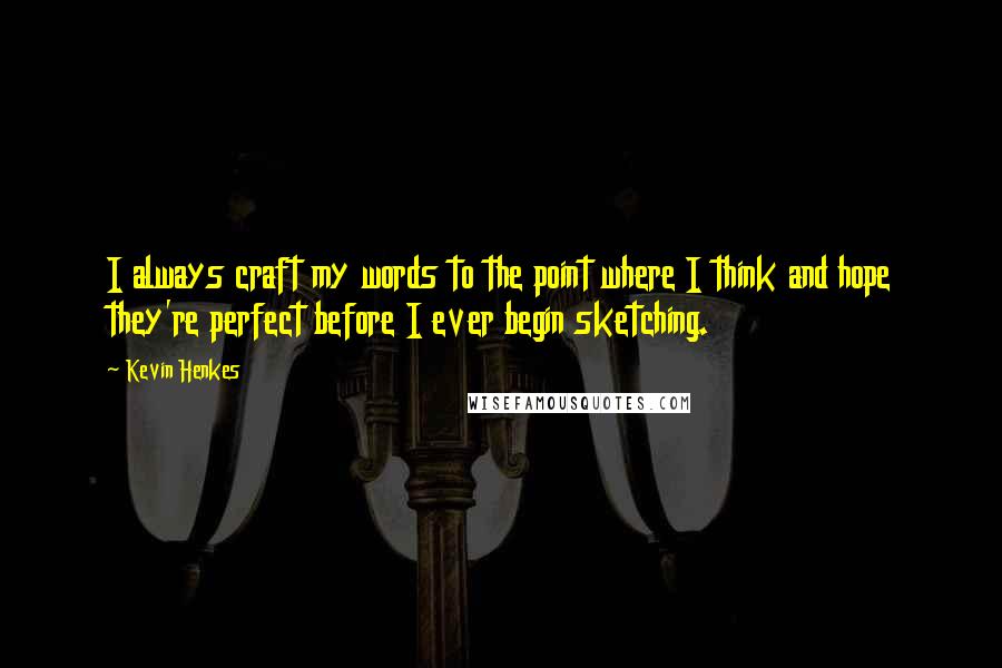 Kevin Henkes Quotes: I always craft my words to the point where I think and hope they're perfect before I ever begin sketching.