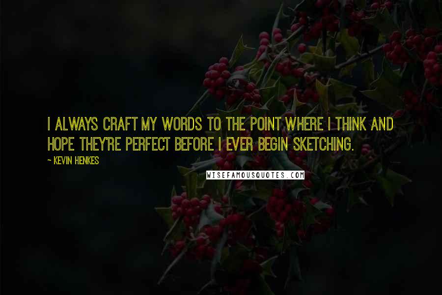 Kevin Henkes Quotes: I always craft my words to the point where I think and hope they're perfect before I ever begin sketching.