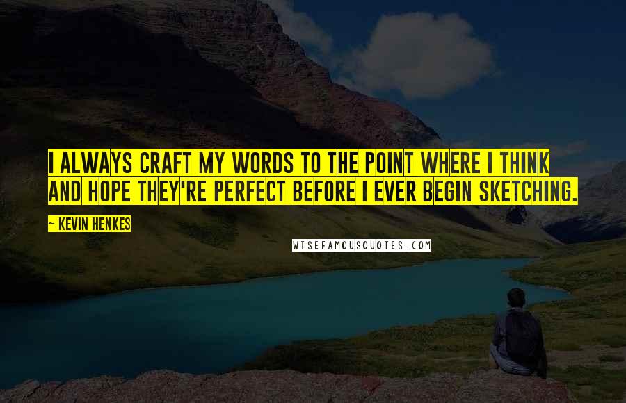 Kevin Henkes Quotes: I always craft my words to the point where I think and hope they're perfect before I ever begin sketching.