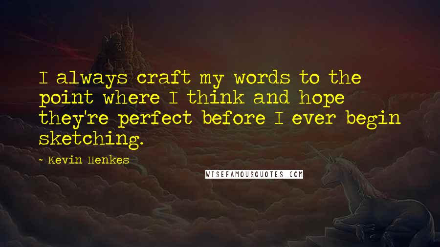 Kevin Henkes Quotes: I always craft my words to the point where I think and hope they're perfect before I ever begin sketching.