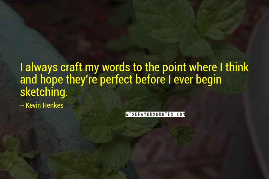 Kevin Henkes Quotes: I always craft my words to the point where I think and hope they're perfect before I ever begin sketching.