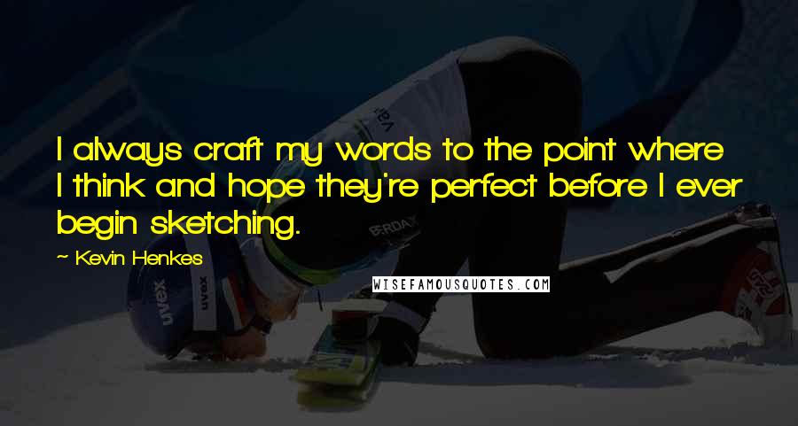 Kevin Henkes Quotes: I always craft my words to the point where I think and hope they're perfect before I ever begin sketching.