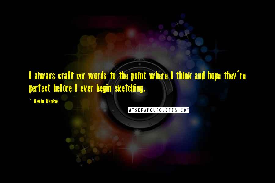 Kevin Henkes Quotes: I always craft my words to the point where I think and hope they're perfect before I ever begin sketching.