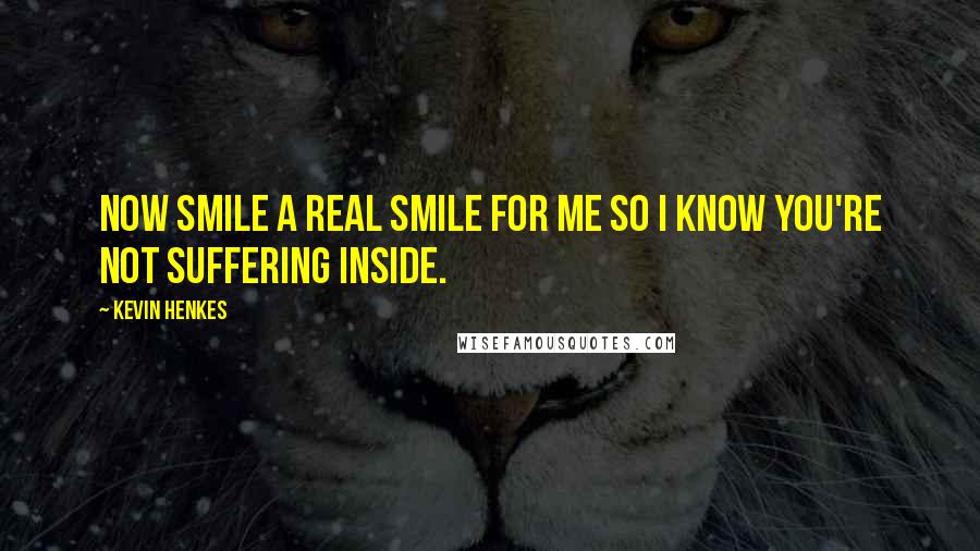 Kevin Henkes Quotes: Now smile a real smile for me so I know you're not suffering inside.