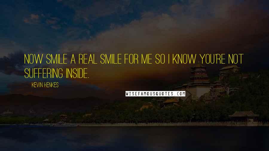 Kevin Henkes Quotes: Now smile a real smile for me so I know you're not suffering inside.