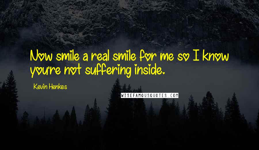 Kevin Henkes Quotes: Now smile a real smile for me so I know you're not suffering inside.