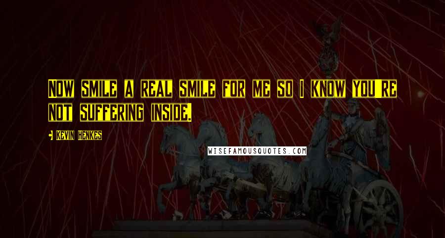 Kevin Henkes Quotes: Now smile a real smile for me so I know you're not suffering inside.