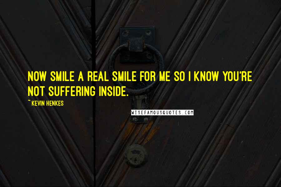 Kevin Henkes Quotes: Now smile a real smile for me so I know you're not suffering inside.