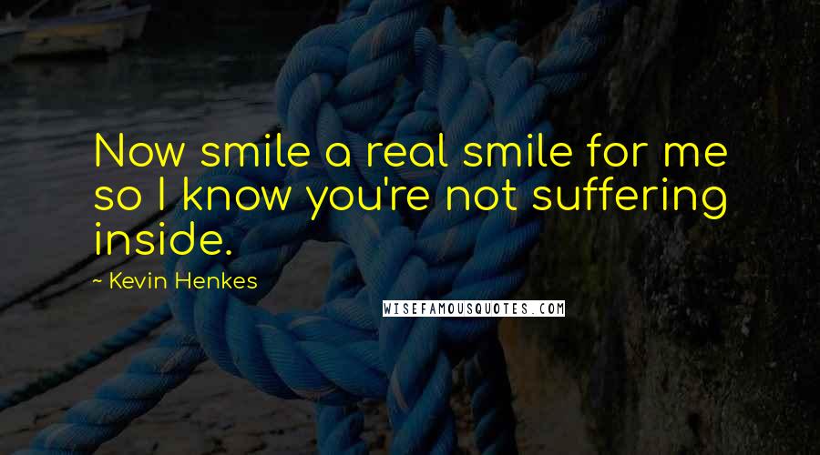 Kevin Henkes Quotes: Now smile a real smile for me so I know you're not suffering inside.