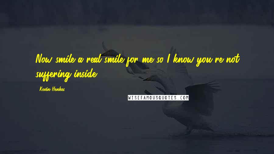 Kevin Henkes Quotes: Now smile a real smile for me so I know you're not suffering inside.