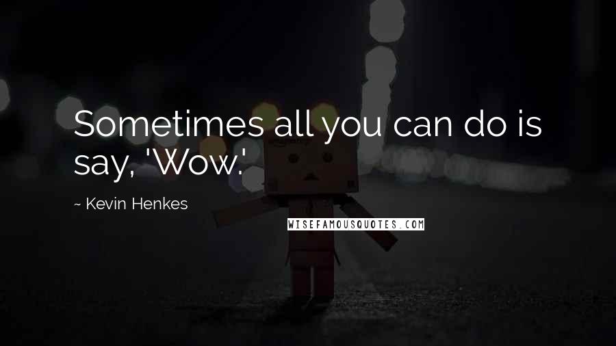 Kevin Henkes Quotes: Sometimes all you can do is say, 'Wow.'