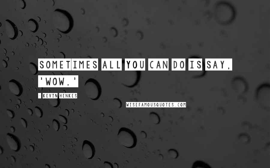 Kevin Henkes Quotes: Sometimes all you can do is say, 'Wow.'