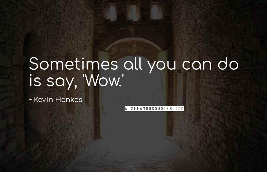 Kevin Henkes Quotes: Sometimes all you can do is say, 'Wow.'