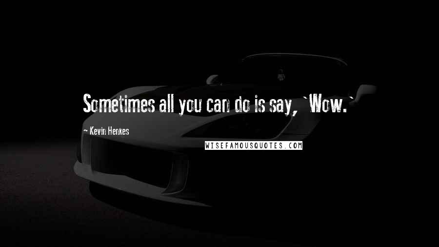 Kevin Henkes Quotes: Sometimes all you can do is say, 'Wow.'