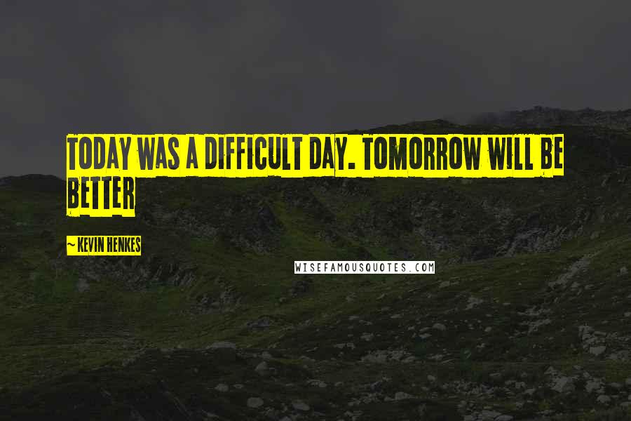 Kevin Henkes Quotes: Today was a difficult day. Tomorrow will be better