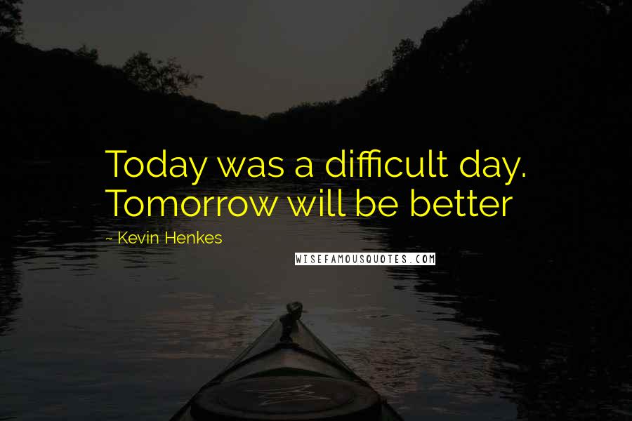 Kevin Henkes Quotes: Today was a difficult day. Tomorrow will be better