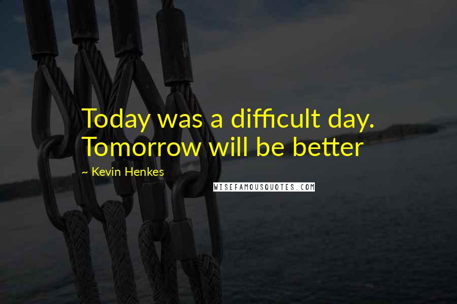 Kevin Henkes Quotes: Today was a difficult day. Tomorrow will be better