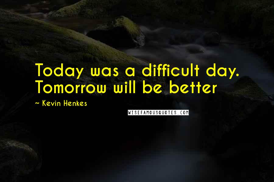 Kevin Henkes Quotes: Today was a difficult day. Tomorrow will be better