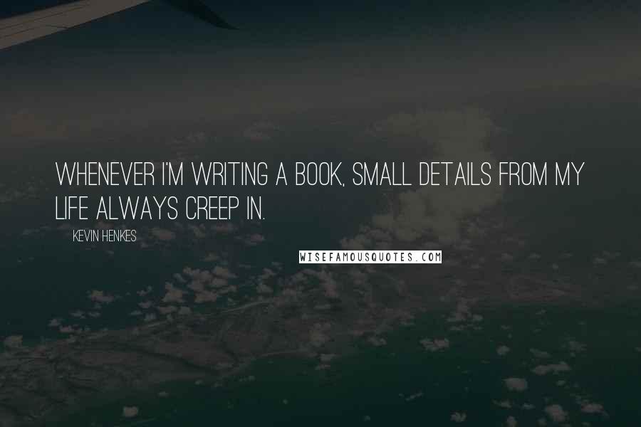 Kevin Henkes Quotes: Whenever I'm writing a book, small details from my life always creep in.