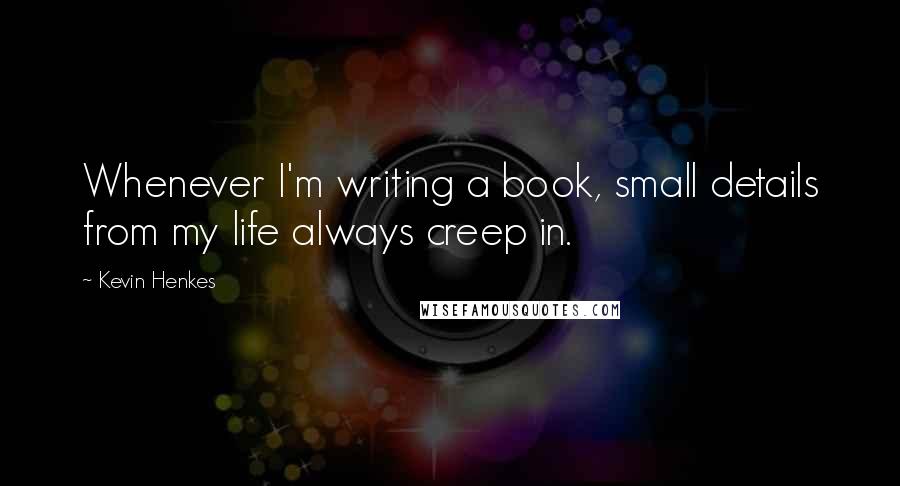 Kevin Henkes Quotes: Whenever I'm writing a book, small details from my life always creep in.