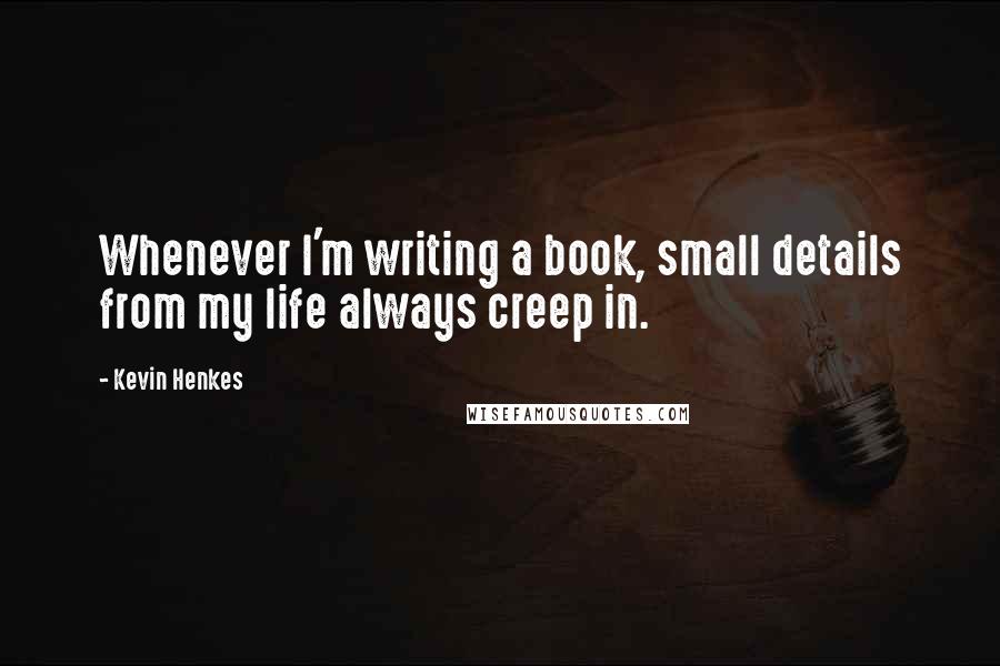 Kevin Henkes Quotes: Whenever I'm writing a book, small details from my life always creep in.