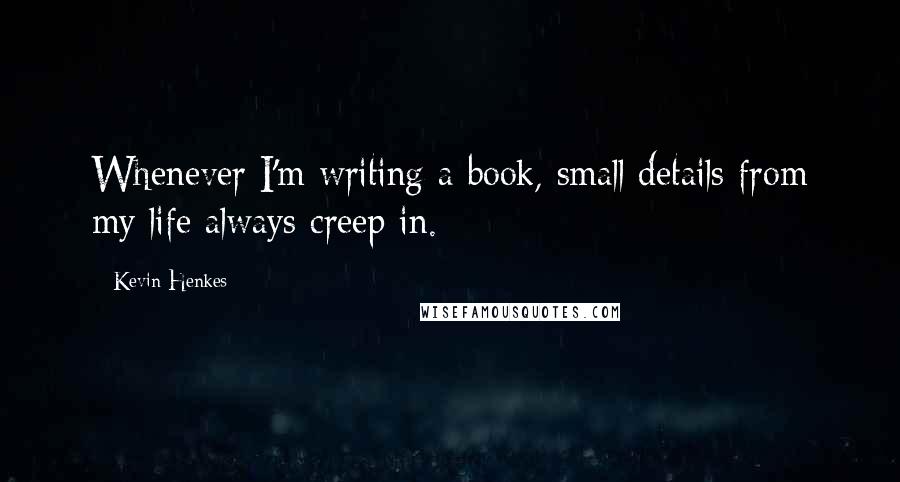 Kevin Henkes Quotes: Whenever I'm writing a book, small details from my life always creep in.