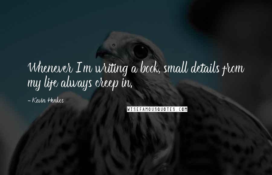 Kevin Henkes Quotes: Whenever I'm writing a book, small details from my life always creep in.