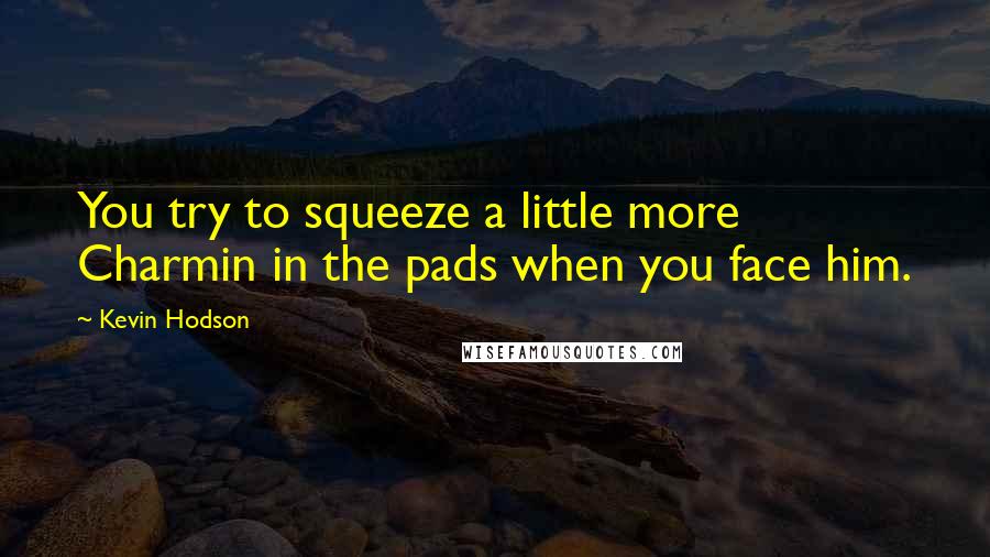 Kevin Hodson Quotes: You try to squeeze a little more Charmin in the pads when you face him.