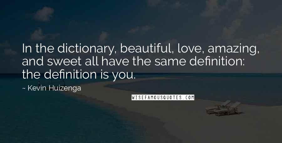 Kevin Huizenga Quotes: In the dictionary, beautiful, love, amazing, and sweet all have the same definition: the definition is you.