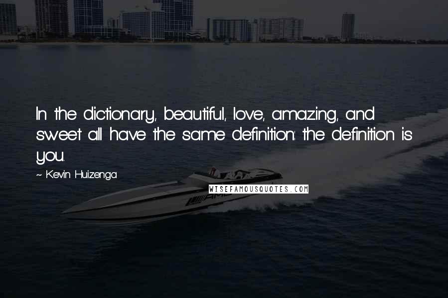 Kevin Huizenga Quotes: In the dictionary, beautiful, love, amazing, and sweet all have the same definition: the definition is you.