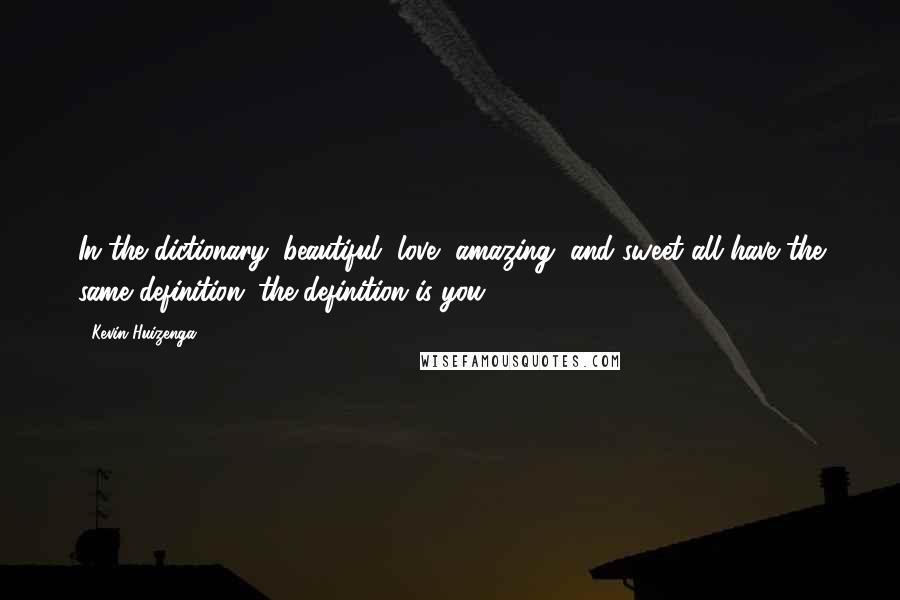 Kevin Huizenga Quotes: In the dictionary, beautiful, love, amazing, and sweet all have the same definition: the definition is you.