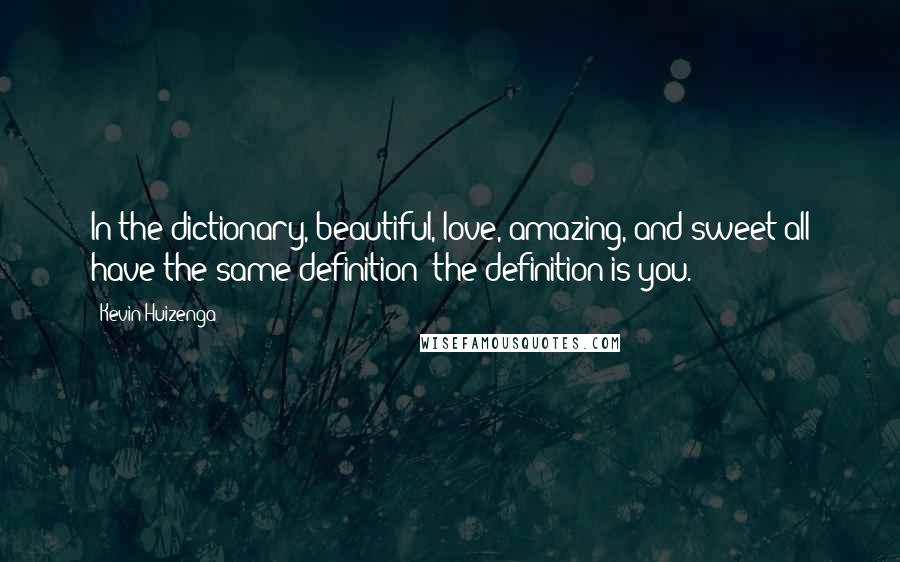 Kevin Huizenga Quotes: In the dictionary, beautiful, love, amazing, and sweet all have the same definition: the definition is you.