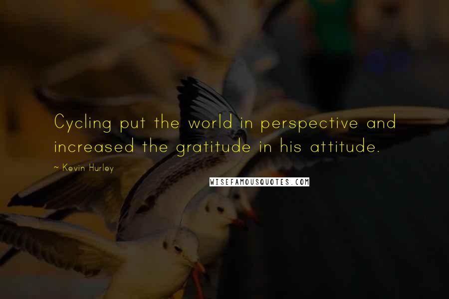 Kevin Hurley Quotes: Cycling put the world in perspective and increased the gratitude in his attitude.