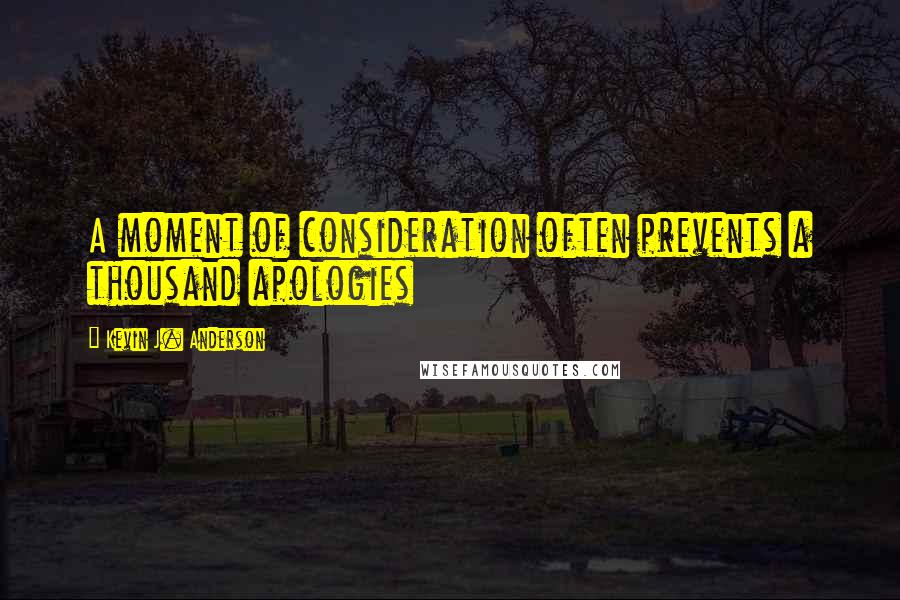 Kevin J. Anderson Quotes: A moment of consideration often prevents a thousand apologies