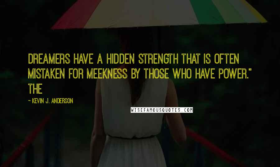 Kevin J. Anderson Quotes: Dreamers have a hidden strength that is often mistaken for meekness by those who have power." The