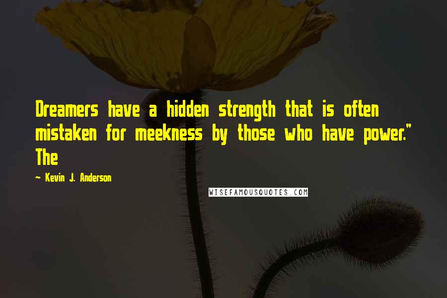 Kevin J. Anderson Quotes: Dreamers have a hidden strength that is often mistaken for meekness by those who have power." The