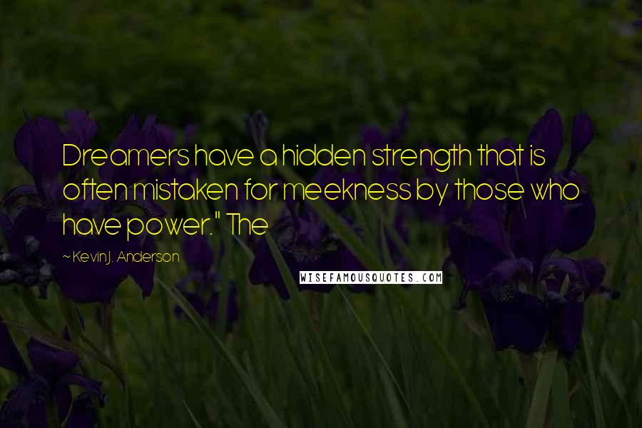 Kevin J. Anderson Quotes: Dreamers have a hidden strength that is often mistaken for meekness by those who have power." The