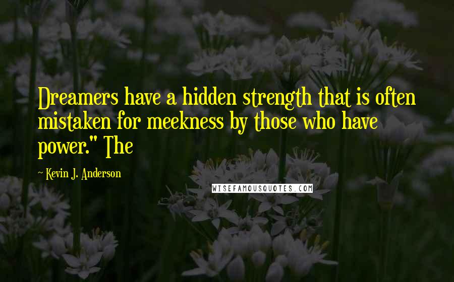 Kevin J. Anderson Quotes: Dreamers have a hidden strength that is often mistaken for meekness by those who have power." The