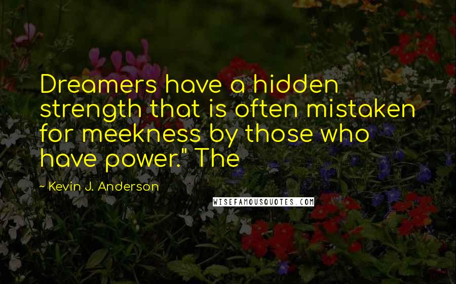 Kevin J. Anderson Quotes: Dreamers have a hidden strength that is often mistaken for meekness by those who have power." The